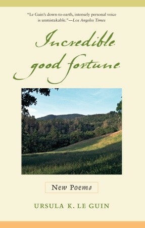 Incredible Good Fortune: New Poems by Ursula K. Le Guin
