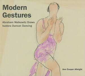 Modern Gestures: Abraham Walkowitz Draws Isadora Duncan Dancing by Ann Cooper Albright