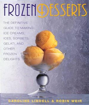 Frozen Desserts: The Definitive Guide to Making Ice Creams, Ices, Sorbets, Gelati, and Other Frozen Delights by Caroline Liddell, Robin Weir