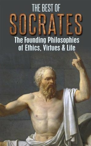 The Best of Socrates: The Founding Philosophies of Ethics, Virtues & Life (Philosophy, Socrates, Plato, Socratic Method, Ancient Greece, Philosophers, Virtues, Ethics, Morals) by Timothy Bauer