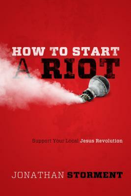 How to Start a Riot: Support Your Local Jesus Revolution by Jonathan Storment