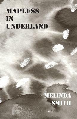 Mapless in Underland by Melinda Smith