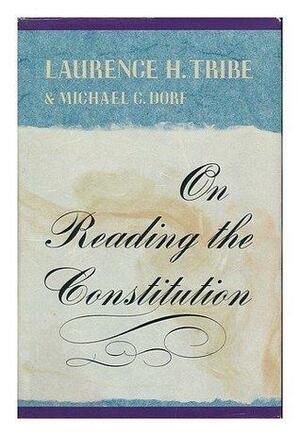 On Reading the Constitution: , by Michael C. Dorf, Laurence H. Tribe