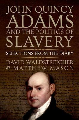 John Quincy Adams and the Politics of Slavery: Selections from the Diary by David Waldstreicher, Matthew Mason