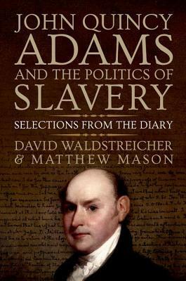 John Quincy Adams and the Politics of Slavery: Selections from the Diary by Matthew Mason, David Waldstreicher