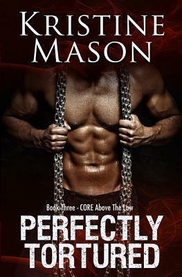 Perfectly Tortured: Book 3 C.O.R.E. Above the Law by Kristine Mason