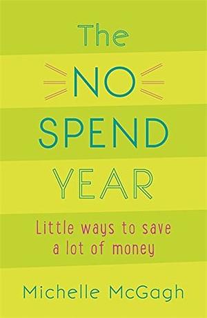 The No Spend Year: How you can spend less and live more by Michelle Mcgagh