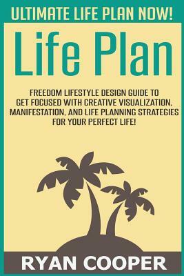 Life Plan: Freedom Lifestyle Design Guide To Get Focused With Creative Visualization, Manifestation, And Life Planning Strategies by Ryan Cooper