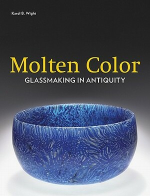 Molten Color: Glassmaking in Antiquity by Karol B. Wight