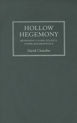 Hollow Hegemony: Rethinking Global Politics, Power and Resistance by Richard Gosden, David Chandler, Wendy Varney