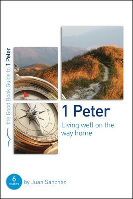 1 Peter: Living Well on the Way Home: Six Studies for Individuals or Groups by Juan Sanchez