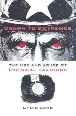 Drawn to Extremes: The Use and Abuse of Editorial Cartoons in the United States by Chris Lamb