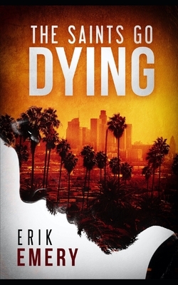 The Saints Go Dying by Erik Emery