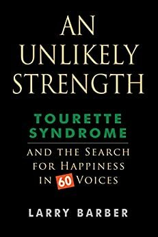 An Unlikely Strength: Tourette Syndrome and the Search for Happiness in 60 Voices by Larry Barber