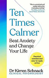 Ten Times Calmer: Beat Anxiety and Change Your Life by Dr Kirren Schnack