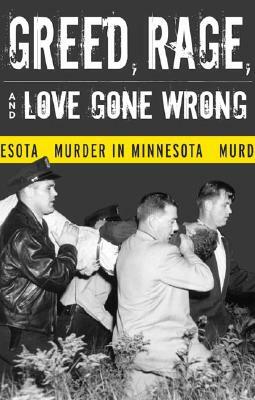 Greed, Rage, and Love Gone Wrong: Murder in Minnesota by Bruce Rubenstein