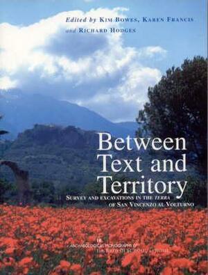 Between Text and Territory: Survey and Excavations in the Terra of San Vincenzo Al Volturno by Richard Hodges, Karen Francis, Kim Bowes