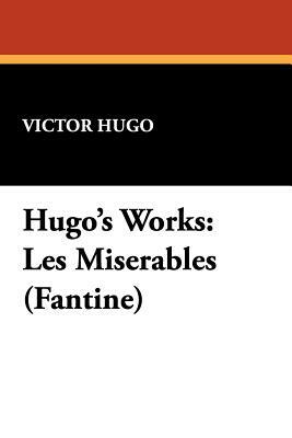 Hugo's Works: Les Misérables (Fantine) by Victor Hugo