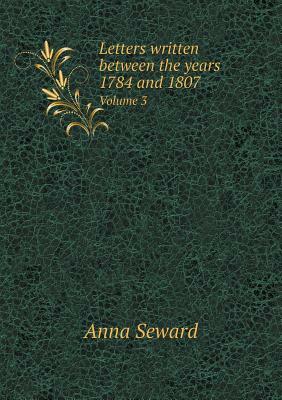 Letters Written Between the Years 1784 and 1807 Volume 3 by Anna Seward