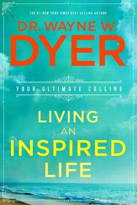 Living an Inspired Life: Your Ultimate Calling by Wayne W. Dyer