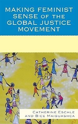 Making Feminist Sense of the Global Justice Movement by Bice Maiguashca, Catherine Eschle