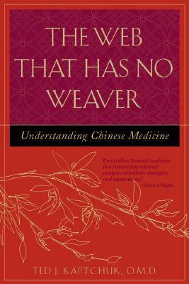 The Web That Has No Weaver: Understanding Chinese Medicine by Ted Kaptchuk