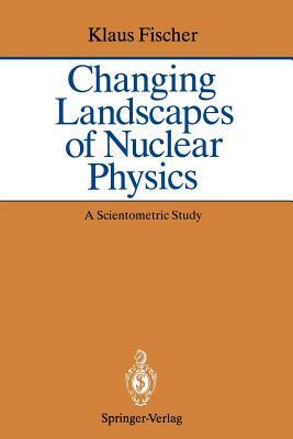 Changing Landscapes of Nuclear Physics: A Scientometric Study on the Social and Cognitive Position of German-Speaking Emigrants Within the Nuclear Phy by Klaus Fischer