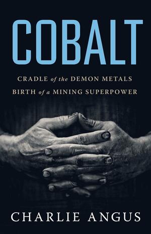 Cobalt: The Making of a Mining Superpower by Charlie Angus