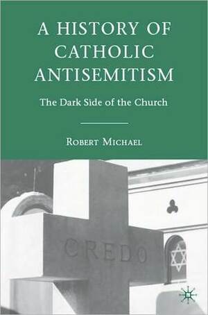 A History Of Catholic Antisemitism by Robert Michael