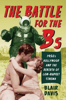 The Battle for the Bs: 1950s Hollywood and the Rebirth of Low-Budget Cinema by Blair Davis