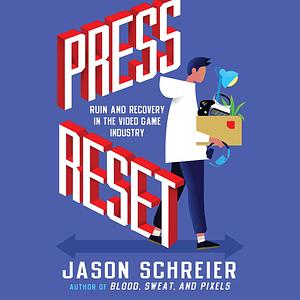 Press Reset: Ruin and Recovery in the Video Game Industry by Jason Schreier