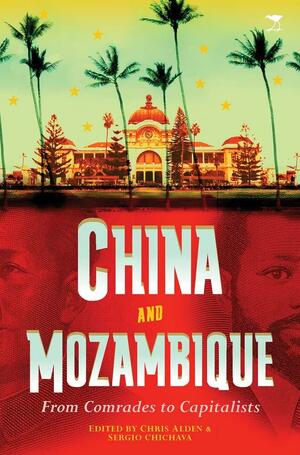 China and Mozambique: From Comrades to Capitalists by Chris Alden, Sérgio Chichava