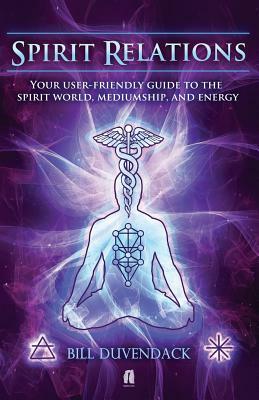 Spirit Relations: Your User-Friendly Guide to the Spirit World, Mediumship and Energy by Bill Duvendack