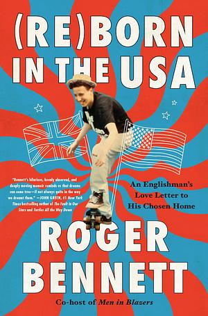 Reborn in the USA An Englishman's Love Letter to His Chosen Home by Roger Bennett, Roger Bennett