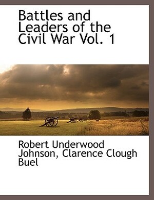 Battles and Leaders of the Civil War Vol. 1 by Clarence Clough Buel, Robert Underwood Johnson