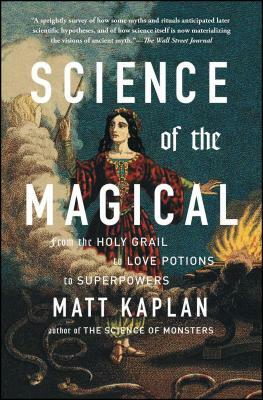 Science of the Magical: From the Holy Grail to Love Potions to Superpowers by Matt Kaplan