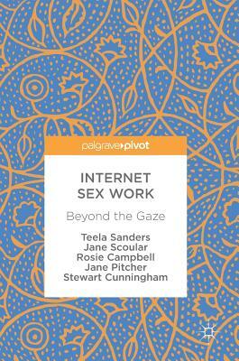 Internet Sex Work: Beyond the Gaze by Teela Sanders, Rosie Campbell, Jane Scoular