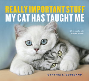 Really Important Stuff My Cat Has Taught Me by Cynthia L. Copeland