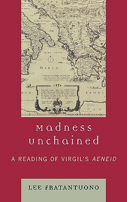Madness Unchained: A Reading of Virgil's Aeneid by Lee Fratantuono