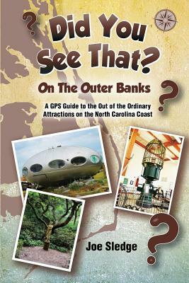 Did You See That? On The Outer Banks: A GPS Guide to the Out of the Ordinary Attractions on the North Carolina Coast by Joe Sledge