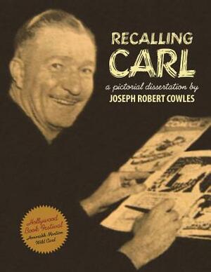 Recalling Carl: Essays and Images Regarding the World's Most Prolific Best-Selling Storyteller and Master Cartoonist. by Joseph Robert Cowles