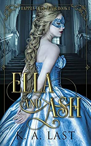 Ella and Ash: Cinderella Reimagined by K.A. Last
