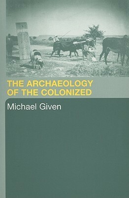 The Archaeology of the Colonized by Michael Given