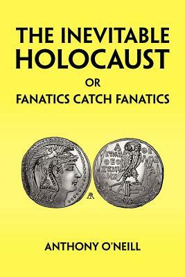 The Inevitable Holocaust or Fanatics Catch Fanatics by Anthony O'Neill