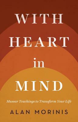 With Heart in Mind: Mussar Teachings to Transform Your Life by Alan Morinis