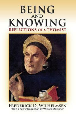 Being and Knowing: Reflections of a Thomist by Frederick D. Wilhelmsen