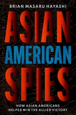 Asian American Spies: How Asian Americans Helped Win the Allied Victory by Brian Masaru Hayashi
