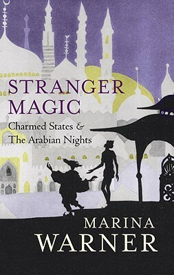 Stranger Magic: Charmed States & The Arabian Nights by Marina Warner