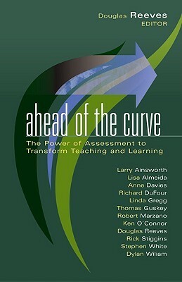 Ahead of the Curve: The Power of Assessment to Transform Teaching and Learning by Douglas B. Reeves, Anne Davies
