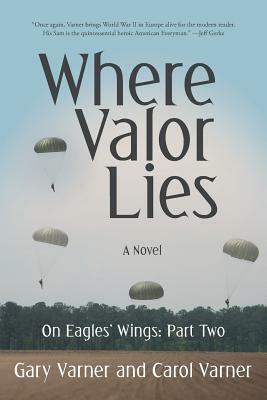 Where Valor Lies: On Eagles' Wings: Part Two by Gary Varner, Carol Varner